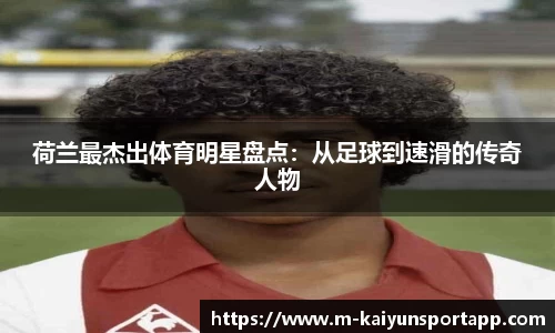 荷兰最杰出体育明星盘点：从足球到速滑的传奇人物
