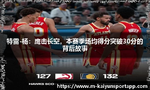 特雷-杨：鹰击长空，本赛季场均得分突破30分的背后故事